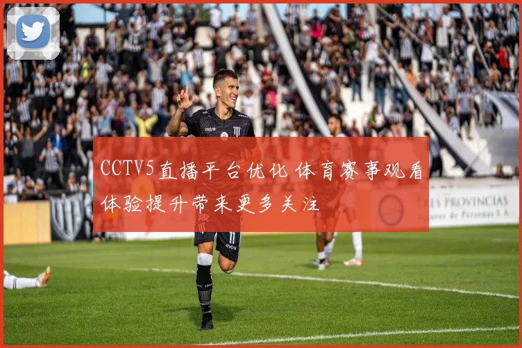 CCTV5直播平台优化 体育赛事观看体验提升带来更多关注