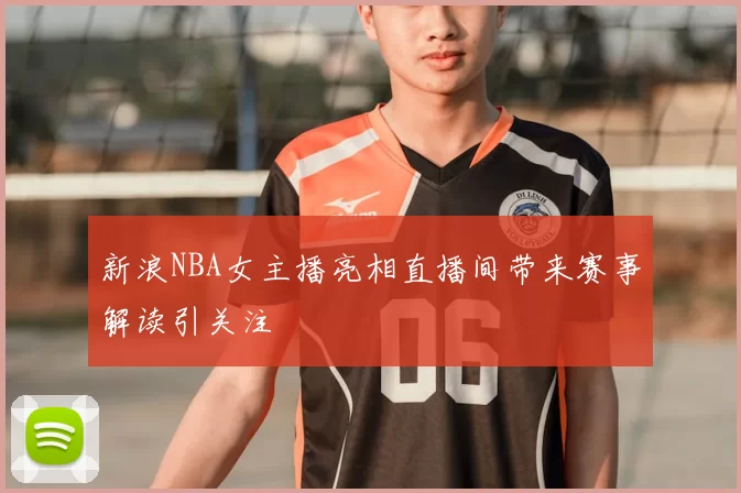 新浪NBA女主播亮相直播间带来赛事解读引关注