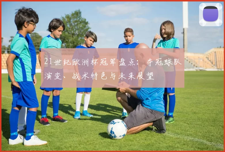 21世纪欧洲杯冠军盘点:夺冠球队演变、战术特色与未来展望