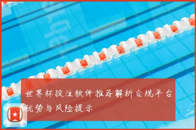 世界杯投注软件推荐解析合规平台优势与风险提示