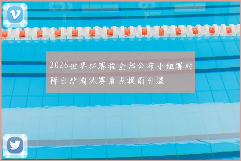 2026世界杯赛程全部公布小组赛对阵出炉淘汰赛看点提前升温