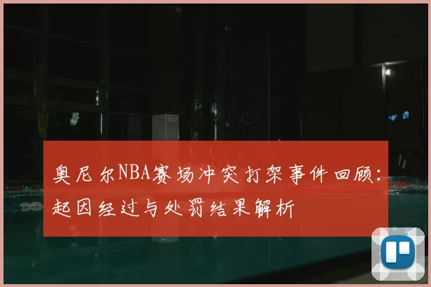奥尼尔NBA赛场冲突打架事件回顾：起因经过与处罚结果解析