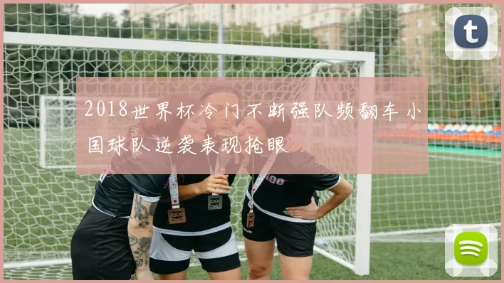 2018世界杯冷门不断强队频翻车小国球队逆袭表现抢眼