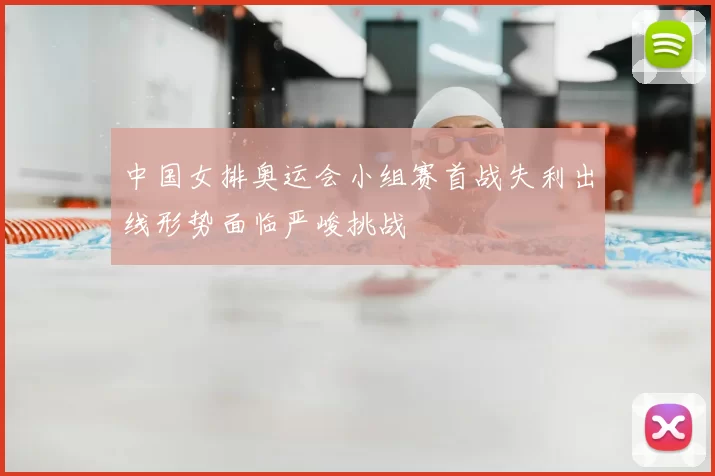 中国女排奥运会小组赛首战失利出线形势面临严峻挑战