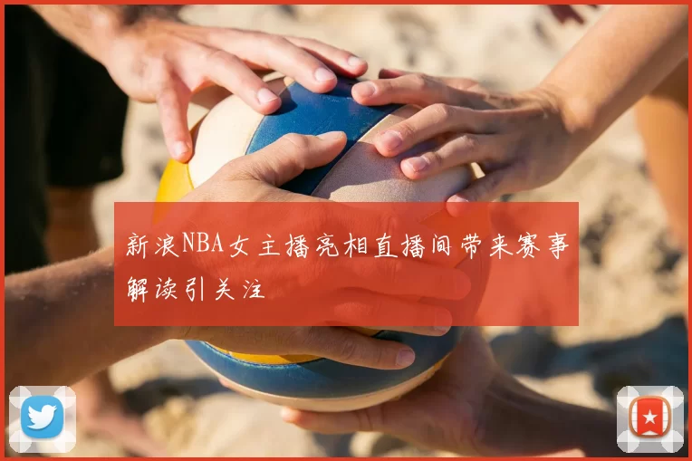 新浪NBA女主播亮相直播间带来赛事解读引关注
