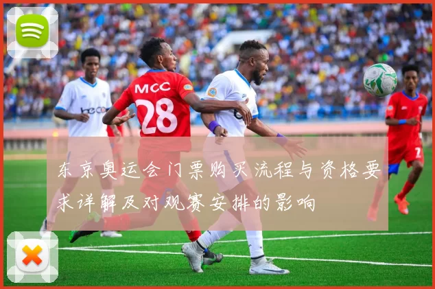东京奥运会门票购买流程与资格要求详解及对观赛安排的影响