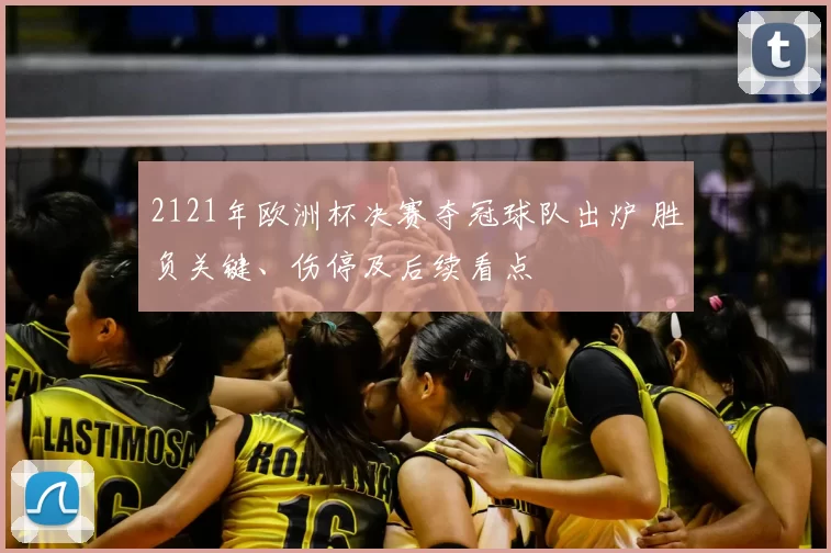 2121年欧洲杯决赛夺冠球队出炉 胜负关键、伤停及后续看点
