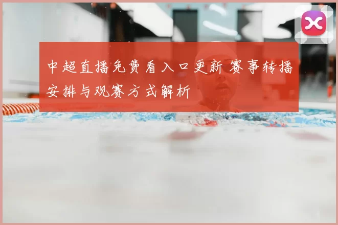 中超直播免费看入口更新 赛事转播安排与观赛方式解析