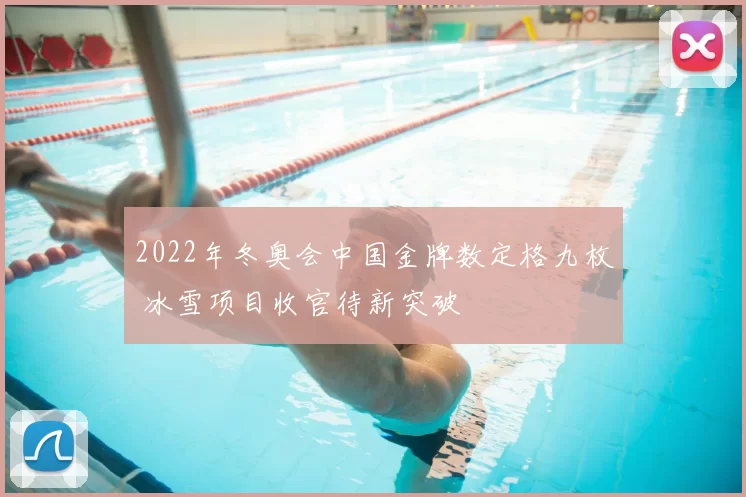 2022年冬奥会中国金牌数定格九枚 冰雪项目收官待新突破