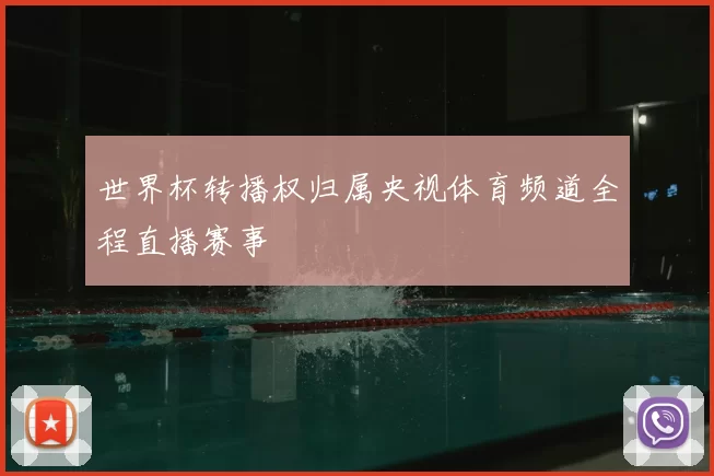 世界杯转播权归属央视体育频道全程直播赛事