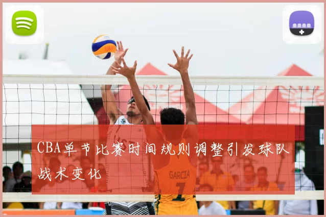 CBA单节比赛时间规则调整引发球队战术变化