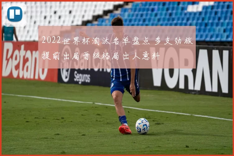 2022世界杯淘汰名单盘点 多支劲旅提前出局晋级格局出人意料