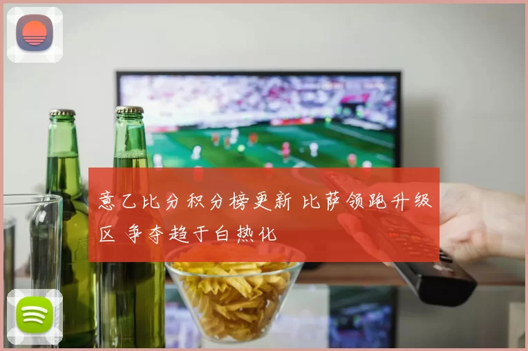 意乙比分积分榜更新 比萨领跑升级区 争夺趋于白热化