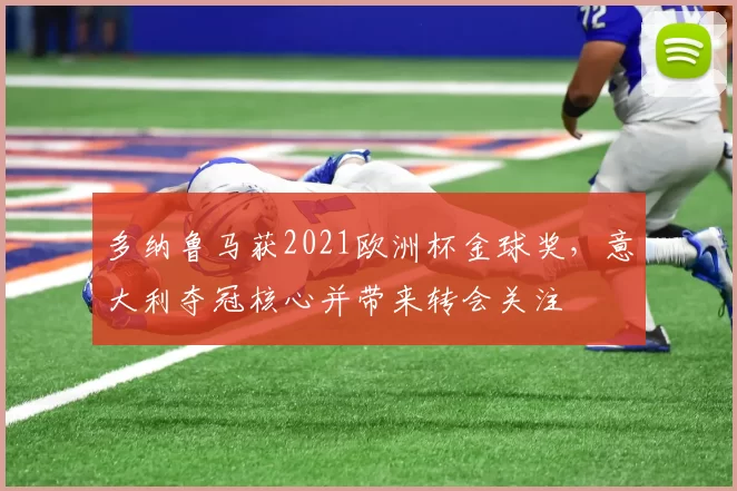 多纳鲁马获2021欧洲杯金球奖,意大利夺冠核心并带来转会关注