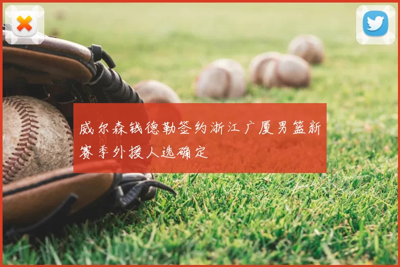 威尔森钱德勒签约浙江广厦男篮新赛季外援人选确定