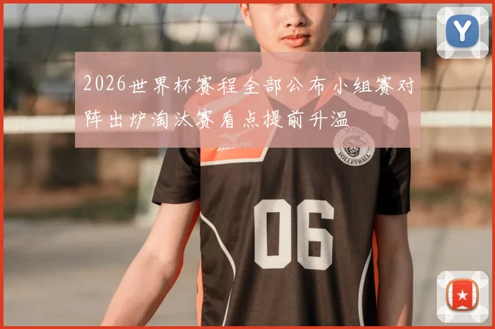 2026世界杯赛程全部公布小组赛对阵出炉淘汰赛看点提前升温