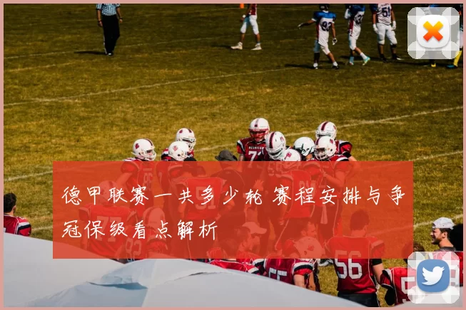 德甲联赛一共多少轮 赛程安排与争冠保级看点解析