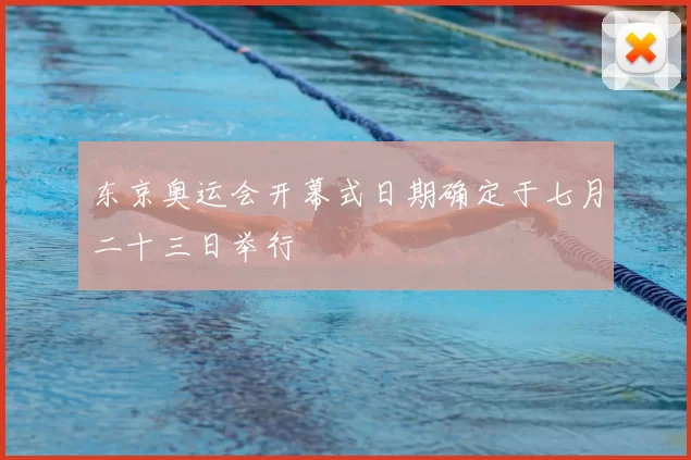 东京奥运会开幕式日期确定于七月二十三日举行