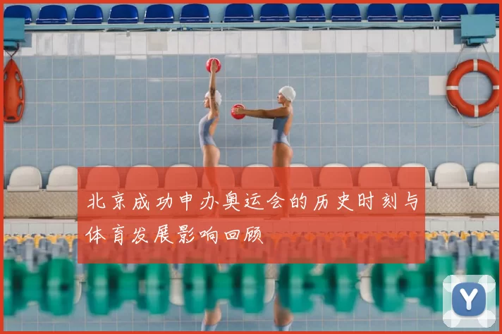 北京成功申办奥运会的历史时刻与体育发展影响回顾