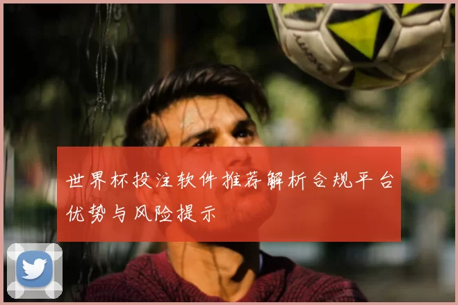 世界杯投注软件推荐解析合规平台优势与风险提示