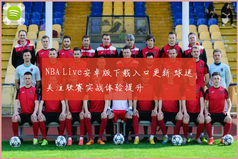 NBA Live安卓版下载入口更新 球迷关注联赛实战体验提升