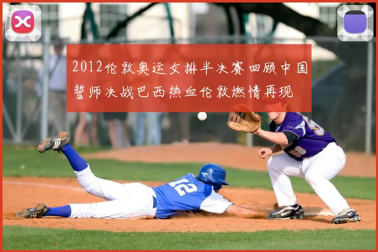 2012伦敦奥运女排半决赛回顾中国誓师决战巴西热血伦敦燃情再现