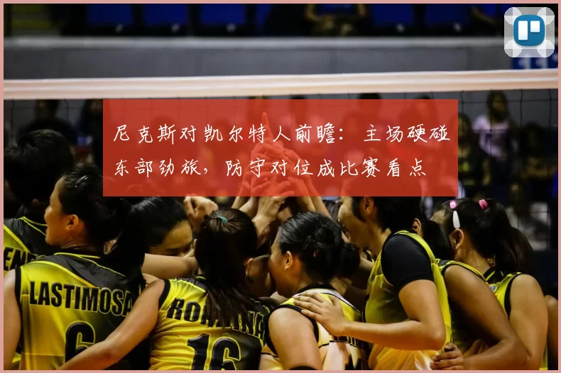 尼克斯对凯尔特人前瞻:主场硬碰东部劲旅,防守对位成比赛看点