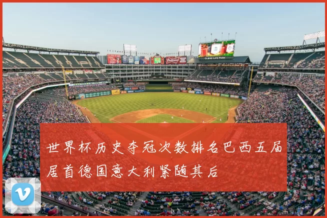 世界杯历史夺冠次数排名巴西五届居首德国意大利紧随其后