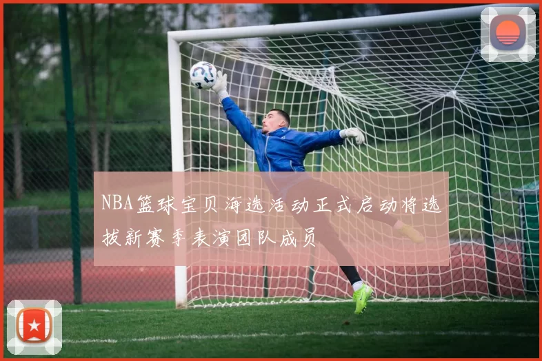 NBA篮球宝贝海选活动正式启动将选拔新赛季表演团队成员
