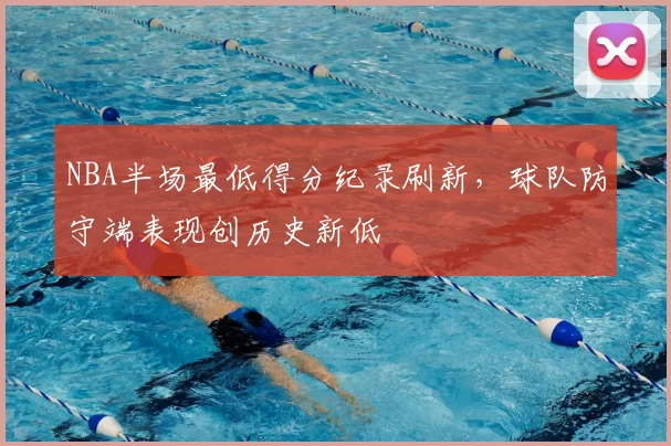 NBA半场最低得分纪录刷新，球队防守端表现创历史新低