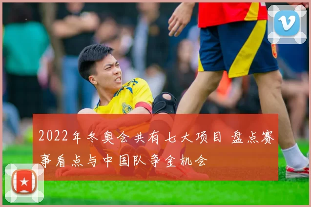2022年冬奥会共有七大项目 盘点赛事看点与中国队争金机会