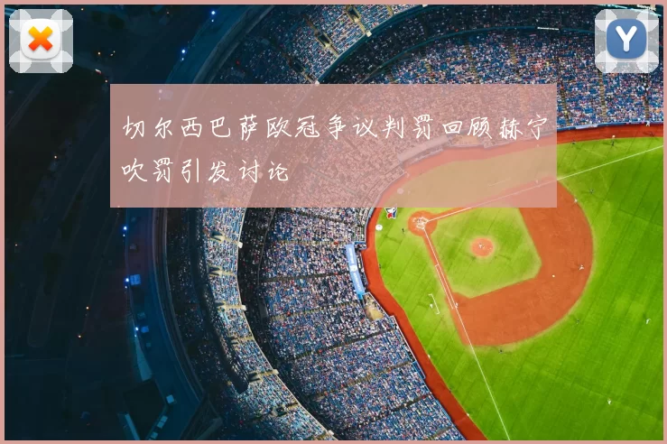 切尔西巴萨欧冠争议判罚回顾赫宁吹罚引发讨论