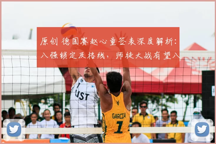 原创 德国赛赵心童签表深度解析：八强锁定及格线，师徒大战有望八进四激烈上演！