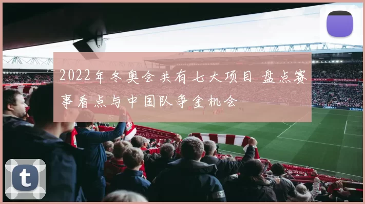 2022年冬奥会共有七大项目 盘点赛事看点与中国队争金机会