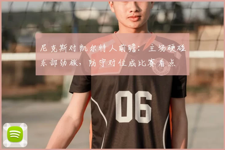 尼克斯对凯尔特人前瞻：主场硬碰东部劲旅，防守对位成比赛看点