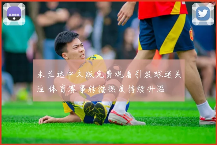 米兰达中文版免费观看引发球迷关注 体育赛事转播热度持续升温