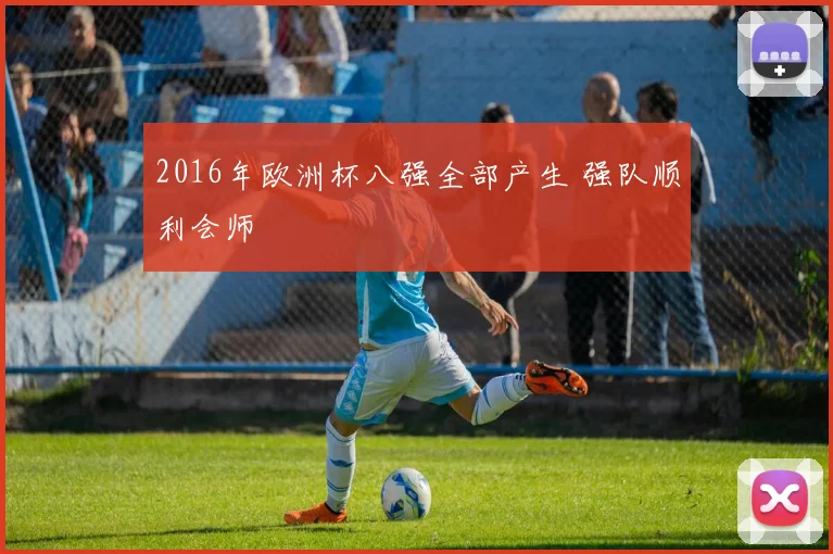 2016年欧洲杯八强全部产生 强队顺利会师