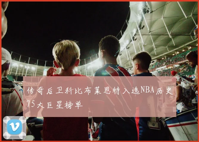 传奇后卫科比布莱恩特入选NBA历史75大巨星榜单