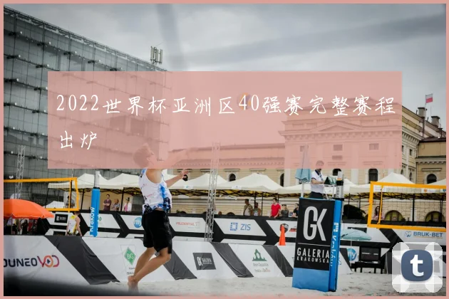 2022世界杯亚洲区40强赛完整赛程出炉