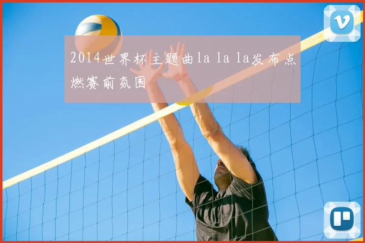 2014世界杯主题曲la la la发布点燃赛前氛围