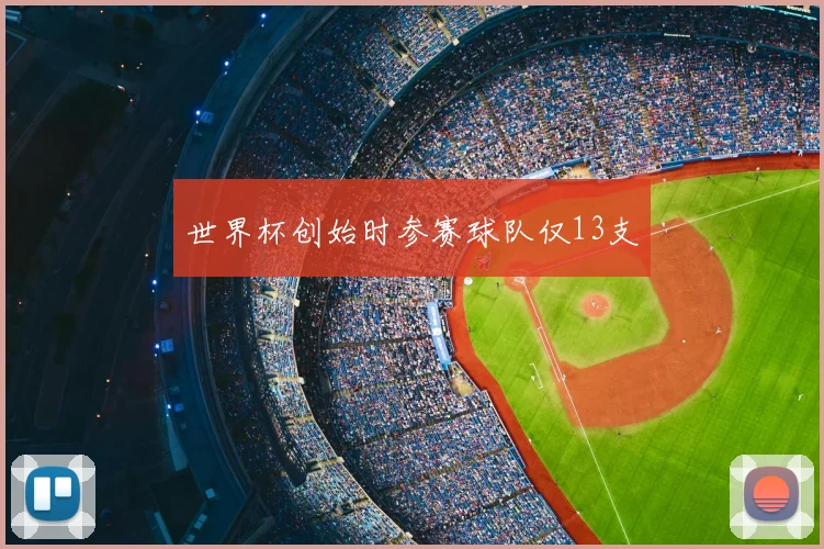 世界杯创始时参赛球队仅13支