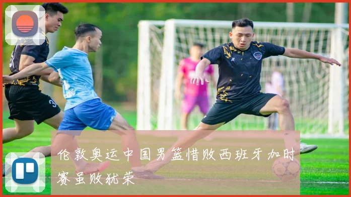 伦敦奥运中国男篮惜败西班牙加时赛虽败犹荣