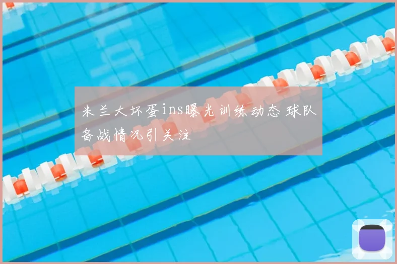 米兰大坏蛋ins曝光训练动态 球队备战情况引关注