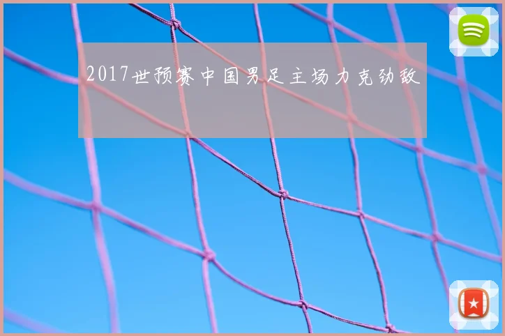 2017世预赛中国男足主场力克劲敌