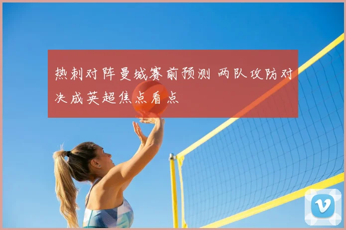 热刺对阵曼城赛前预测 两队攻防对决成英超焦点看点